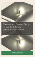 Creators and Created Beings in Twentieth-Century Latin American Fiction: Creating Questions 1666925527 Book Cover