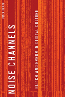 Noise Channels: Glitch and Error in Digital Culture 0816676259 Book Cover