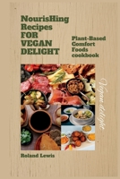 Nourishing Recipes for Vegan Delights:: Plant-Based Comfort Foods cookbook B0C9KV467Y Book Cover