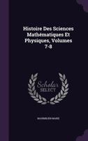 Histoire Des Sciences Mathématiques Et Physiques, Volumes 7-8 1356798829 Book Cover