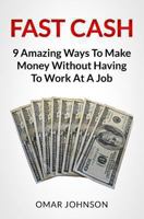 Fast Cash: 9 Amazing Ways To Make Money Without Having To Work At A Job 149045683X Book Cover