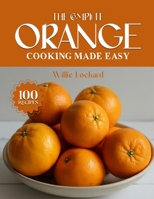 THE COMPLETE ORANGE COOKING MADE EASY: Zesty & Versatile Recipes – Marinades, Dressings, Desserts, Drinks, Sauces, Glazes & More with Fresh Oranges (The Complete Ingredient Cookbook Collection) B0FQJRG6KF Book Cover