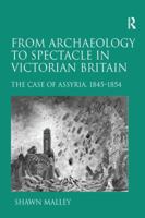 From Archaeology to Spectacle in Victorian Britain: The Case of Assyria, 1845-1854 1138254541 Book Cover