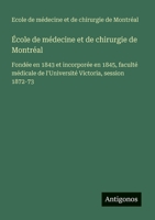 École de médecine et de chirurgie de Montréal: Fondée en 1843 et incorporée en 1845, faculté médicale de l'Université Victoria, session 1872-73 (French Edition) 3388173680 Book Cover