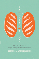 By Bread Alone: A Baker's Reflections on Hunger, Longing, and the Goodness of God 1496461347 Book Cover