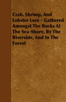 Crab, Shrimp and Lobster Lore: Gathered Amongst the Rocks at the Sea-Shore, by the Riverside and in the Forest 1443788996 Book Cover