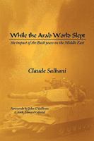 While the Arab World Slept: The Impact of the Bush Years on the Middle East 1441565256 Book Cover