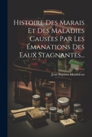 Histoire Des Marais Et Des Maladies Causées Par Les Émanations Des Eaux Stagnantes... 1021826812 Book Cover