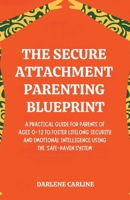 The Secure Attachment Parenting Blueprint: A Practical Guide for Parents of Ages 0-12 to Foster Lifelong Security and Emotional Intelligence Using the 'Safe-Haven System' B0GZMRT3DP Book Cover