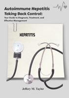 Autoimmune Hepatitis: Taking Back Control: Your Guide to Diagnosis, Treatment, and Effective Management B0FRYYGLC3 Book Cover