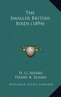 The smaller British birds: with descriptions of their nests, eggs, habits 1144808146 Book Cover