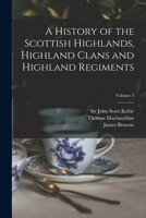 A History of the Scottish Highlands, Highland Clans and Highland Regiments; Volume 3 1014821495 Book Cover