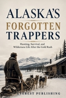Alaska's Forgotten Trappers: Hunting, Survival, and Wilderness Life After the Gold Rush B0HFKM4RQS Book Cover
