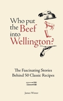 Who Put the Beef Into Wellington?: The Fascinating Stories Behind 50 Classic Recipes 1804193704 Book Cover