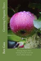 Growing Organic Trees: Growing Tree for Wood and Fruit Without Chemicals 149377560X Book Cover