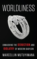 WORLDLINESS: Unmasking the SEDUCTION and IDOLATRY of Modern Babylon 1976704774 Book Cover