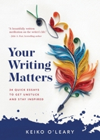 Your Writing Matters: 34 Quick Essays to Get Unstuck and Stay Inspired 1942480342 Book Cover