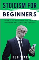 Stoicism for Beginners: Learn Stoic Philosophy, Build Mental Toughness, Self-Discipline, True Grit, Navy Seal, Stop Giving a F*ck (Stoic Path to Mental Toughness & Mastery) B0DVCCKLLC Book Cover