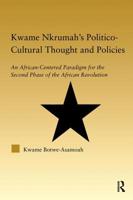 Kwame Nkrumah's Politico-Cultural Thought and Politics: An African-Centered Paradigm for the Second Phase of the African Revolution 0415649536 Book Cover