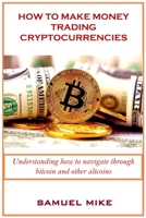 HOW TO MAKE MONEY TRADING CRYPTOCURRENCIES: Understanding how to navigate through bitcoin and other altcoins 1660831172 Book Cover