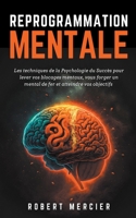 Reprogrammation Mentale: Les techniques de la psychologie du succès pour lever vos blocages mentaux, vous forger un mental de fer et atteindre vos ... Pour Les Débutants) B0BZ2L71YL Book Cover