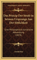 Das Princip Der Strafe in Seinem Ursprunge Aus Der Sittlichkeit: Eine Philosophisch-Juristische Abhandlung (1874) 0270083685 Book Cover
