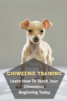 Chiweenie Training: Learn How To Teach Your Chiweenie Beginning Today: Dog Behaviors For Chiweenie B09BY88PSK Book Cover
