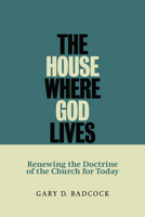 The House Where God Lives: The Doctrine of the Church 0802845827 Book Cover