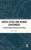 Greek Cities and Roman Governors: Placing Power in Imperial Asia Minor 0367756854 Book Cover