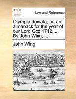 Olympia domata; or, an almanack for the year of our Lord God 1712. ... By John Wing, ... 1170469876 Book Cover