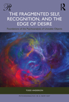 The Fragmented Self, Recognition, and the Edge of Desire: Foundations of the Psychoanalysis of Unstable Objects 104117148X Book Cover