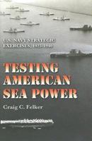 Testing American Sea Power: U.S. Navy Strategic Exercises, 1923-1940 (Texas A&m University Military History) 1585445606 Book Cover