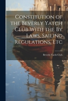 Constitution of the Beverly Yatch Club With the By Laws, Sailing Regulations, Etc 1021963569 Book Cover