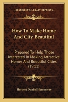How To Make Home And City Beautiful: Prepared To Help Those Interested In Making Attractive Homes And Beautiful Cities 1436877911 Book Cover