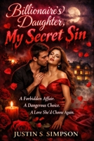 Billionaire’s Daughter, My Secret Sin: A Forbidden Affair. A Dangerous Choice. A Love She’d Choose Again. B0GMRVD6GB Book Cover