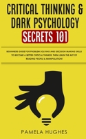 Critical Thinking & Dark Psychology Secrets 101: Beginners Guide for Problem Solving and Decision Making skills to become a better Critical Thinker, then Learn the art of reading people & Manipulation B0849W6HCK Book Cover