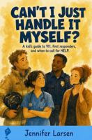 Can't I Just Handle It Myself?: A Kid's Guide to 911, First Responders, And When To Call For Help 1968756892 Book Cover