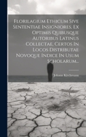 Florilagium Ethicum Sive Sententiae Insigniores, Ex Optimis Quibusque Autoribus Latinus Collectae, Certos In Locos Distributae Novoque Indice In Usum Scholarum... (Latin Edition) 102013920X Book Cover