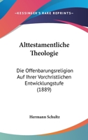 Alttestamentliche Theologie: Die Offenbarungsreligion auf ihrer vorchristlichen Entwickelungsstufe. 1143342372 Book Cover