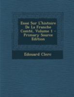 Essai Sur l'Histoire de la Franche Comt�; Volume 1 1021559199 Book Cover