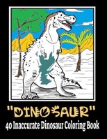 Dinosaur 40 Inaccurate Dinosaur Coloring Book: Dinosaur Coloring Book for Kids Ages 4-8,Fantastic Dinosaur Coloring Book for Boys, Girls, Toddlers, Preschoolers, Ages 3-8, 6-8 - Gift for Kids B08LT79Z96 Book Cover