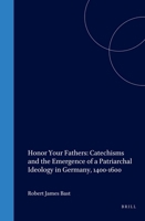Honor Your Fathers: Catechisms and the Emergence of a Patriarchal Ideology in Germany 1400-1600 (Studies in Medieval and Reformation Traditions) 9004108564 Book Cover