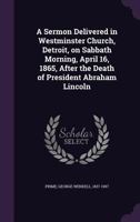 A Sermon Delivered in Westminster Church, Detroit, on Sabbath Morning, April 16, 1865, After the Death of President Lincoln 1355478537 Book Cover