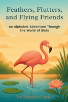 Feathers, Flutters, and Flying Friends: An Alphabet Adventure Through the World of Birds (ABC Creature Discovery Series) B0FQCLDMHX Book Cover