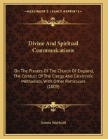 Divine And Spiritual Communications: On The Prayers Of The Church Of England, The Conduct Of The Clergy, And Calvinistic Methodists, With Other Particulars 1436823838 Book Cover