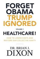 Forget Obama Trump Ignored, Volume 1: HEALTHCARE!: How to lower costs and restore our collective sanity 0999487434 Book Cover