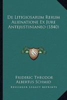 De Litigiosarum Rerum Alienatione Ex Jure Antejustinianeo (1840) 1160724245 Book Cover