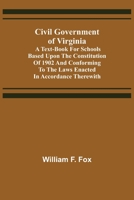 Civil Government of Virginia; a Text-book for Schools, Based Upon the Constitution of 1902, and Conforming to the Laws Enacted in Accordance Therewith 9355398360 Book Cover