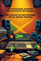 Der Herzschlag Jamaikas - Die Geschichte des Reggae: Eine Chronik von den Anfängen bis ins digitale Zeitalter (German Edition) B0DRT7K423 Book Cover
