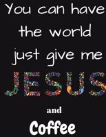 You can have the whole world just give me Jesus and Coffee 1721823840 Book Cover